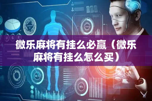 微乐麻将有挂么必赢（微乐麻将有挂么怎么买）