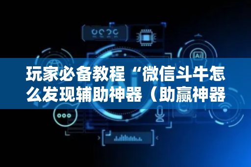 玩家必备教程“微信斗牛怎么发现辅助神器（助赢神器通用版）