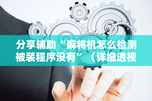 分享辅助“麻将机怎么检测被装程序没有”（详细透视教程）-哔哩哔哩