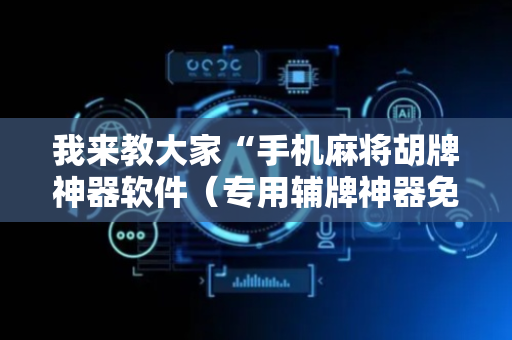 我来教大家“手机麻将胡牌神器软件（专用辅牌神器免安装）