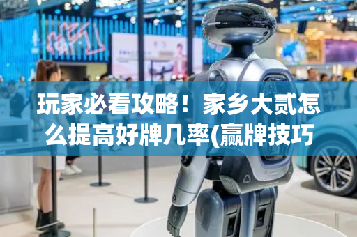 玩家必看攻略！家乡大贰怎么提高好牌几率(赢牌技巧插件安装)