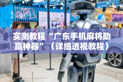 实测教程“广东手机麻将助赢神器”（详细透视教程）-哔哩哔哩