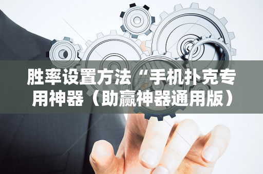 胜率设置方法“手机扑克专用神器（助赢神器通用版）