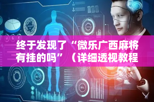 终于发现了“微乐广西麻将有挂的吗”（详细透视教程）-哔哩哔哩