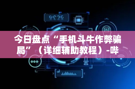 今日盘点“手机斗牛作弊骗局”（详细辅助教程）-哔哩哔哩