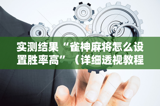 实测结果“雀神麻将怎么设置胜率高”（详细透视教程）-哔哩哔哩