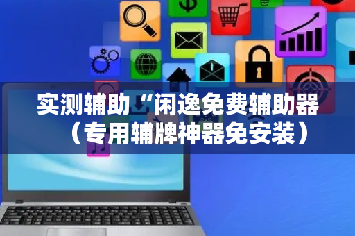 实测辅助“闲逸免费辅助器（专用辅牌神器免安装）