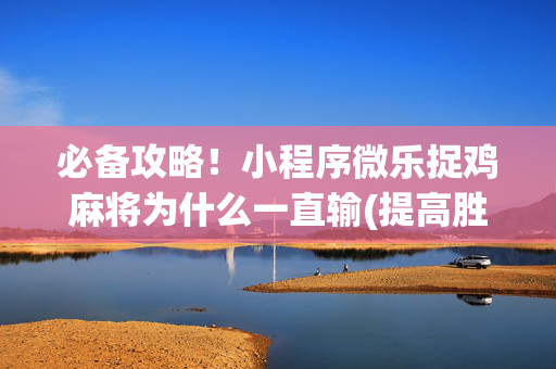 必备攻略！小程序微乐捉鸡麻将为什么一直输(提高胜率办法)