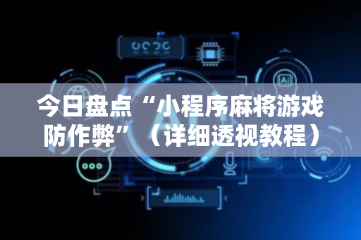 今日盘点“小程序麻将游戏防作弊”（详细透视教程）-哔哩哔哩