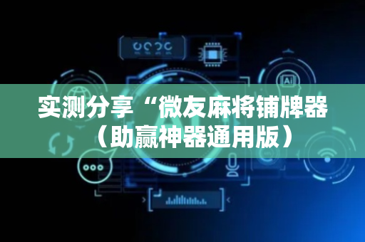 实测分享“微友麻将铺牌器（助赢神器通用版）