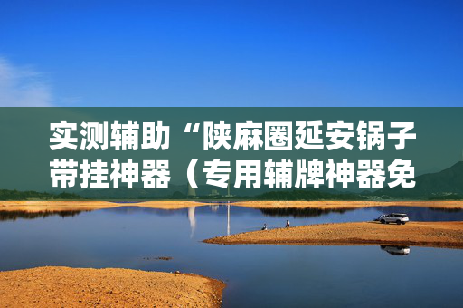 实测辅助“陕麻圈延安锅子带挂神器（专用辅牌神器免安装）
