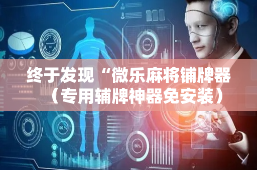 终于发现“微乐麻将铺牌器（专用辅牌神器免安装）