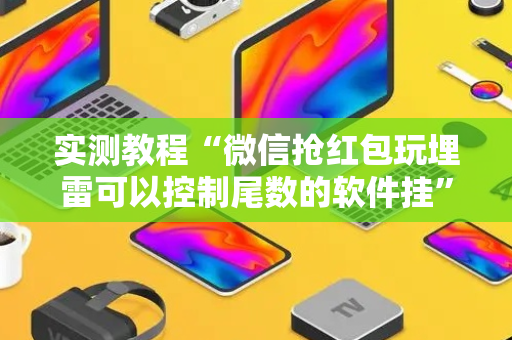 实测教程“微信抢红包玩埋雷可以控制尾数的软件挂”（详细透视教程）-哔哩哔哩