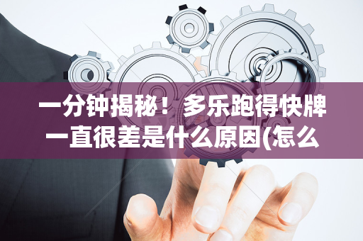 一分钟揭秘！多乐跑得快牌一直很差是什么原因(怎么搞提高胜率)