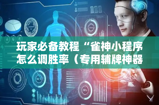 玩家必备教程“雀神小程序怎么调胜率（专用辅牌神器免安装）