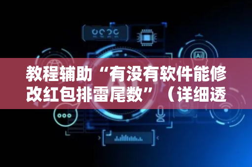 教程辅助“有没有软件能修改红包排雷尾数”（详细透视教程）-哔哩哔哩