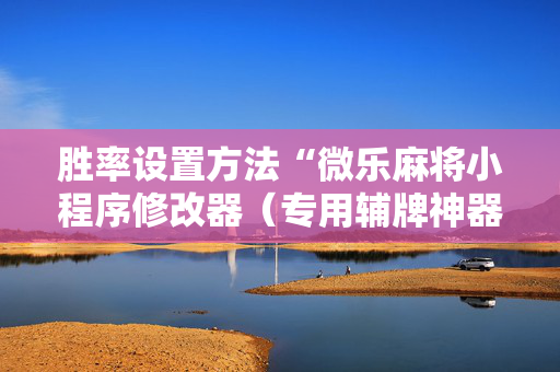 胜率设置方法“微乐麻将小程序修改器（专用辅牌神器免安装）
