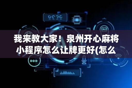 我来教大家！泉州开心麻将小程序怎么让牌更好(怎么增加胜率)