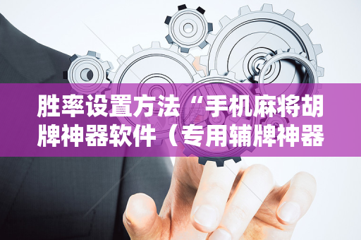 胜率设置方法“手机麻将胡牌神器软件（专用辅牌神器免安装）