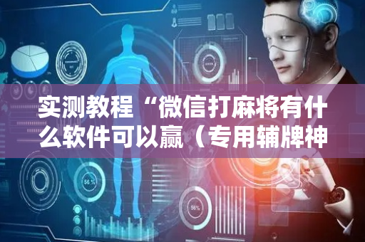 实测教程“微信打麻将有什么软件可以赢（专用辅牌神器免安装）