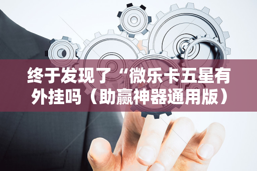 终于发现了“微乐卡五星有外挂吗（助赢神器通用版）
