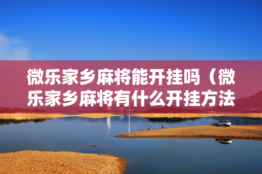 微乐家乡麻将能开挂吗（微乐家乡麻将有什么开挂方法）