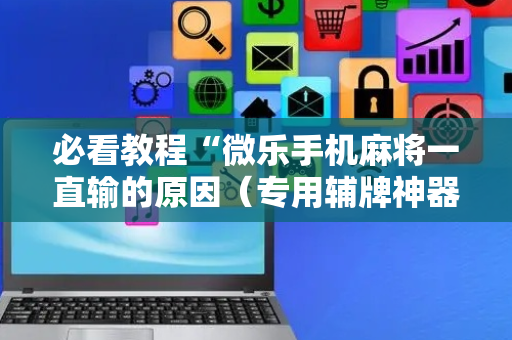 必看教程“微乐手机麻将一直输的原因（专用辅牌神器免安装）