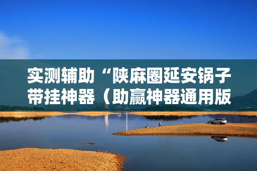 实测辅助“陕麻圈延安锅子带挂神器（助赢神器通用版）