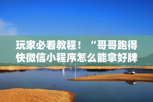 玩家必看教程！“哥哥跑得快微信小程序怎么能拿好牌”（详细开挂教程）-哔哩哔哩