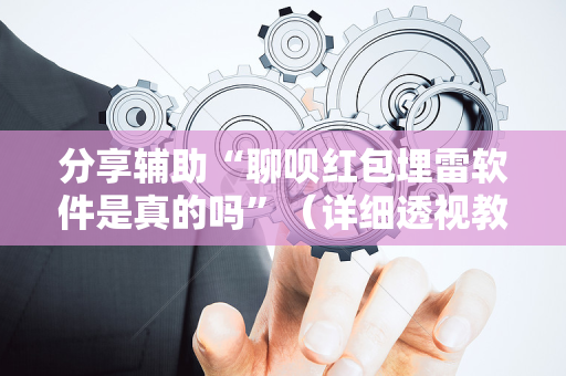 分享辅助“聊呗红包埋雷软件是真的吗”（详细透视教程）-哔哩哔哩