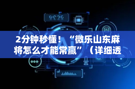 2分钟秒懂！“微乐山东麻将怎么才能常赢”（详细透视教程）-哔哩哔哩