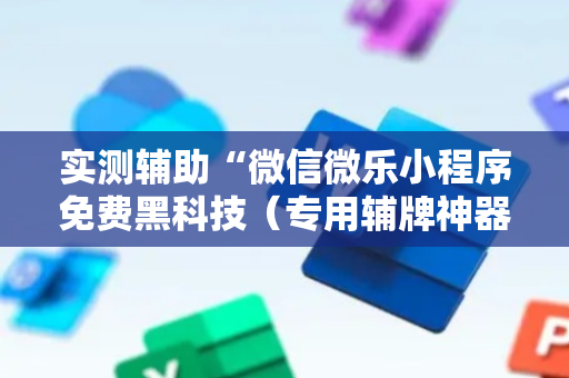实测辅助“微信微乐小程序免费黑科技（专用辅牌神器免安装）