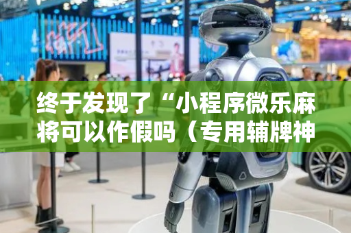 终于发现了“小程序微乐麻将可以作假吗（专用辅牌神器免安装）