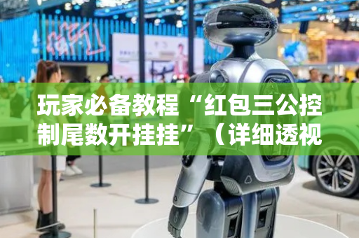 玩家必备教程“红包三公控制尾数开挂挂”（详细透视教程）-哔哩哔哩