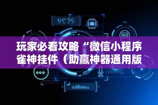 玩家必看攻略“微信小程序雀神挂件（助赢神器通用版）