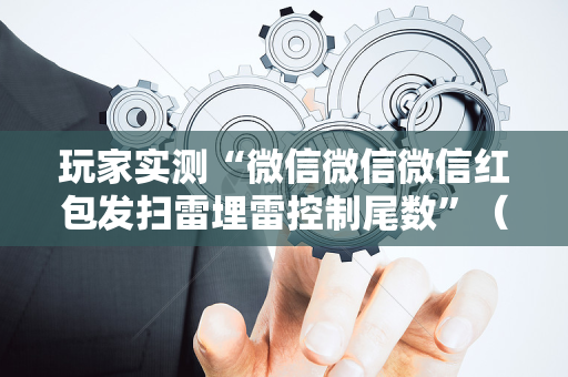 玩家实测“微信微信微信红包发扫雷埋雷控制尾数”（详细透视教程）-哔哩哔哩