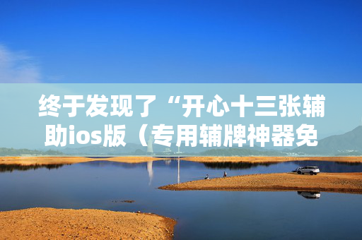 终于发现了“开心十三张辅助ios版（专用辅牌神器免安装）