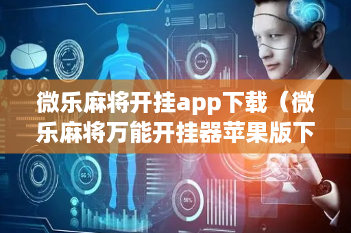 微乐麻将开挂app下载（微乐麻将万能开挂器苹果版下载）