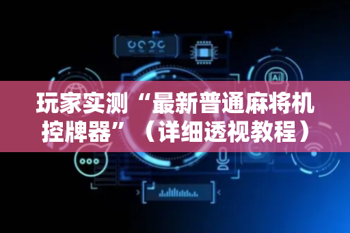 玩家实测“最新普通麻将机控牌器”（详细透视教程）-哔哩哔哩