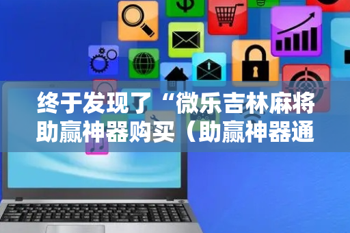 终于发现了“微乐吉林麻将助赢神器购买（助赢神器通用版）