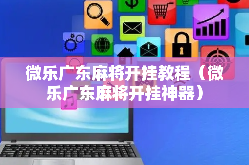 微乐广东麻将开挂教程（微乐广东麻将开挂神器）