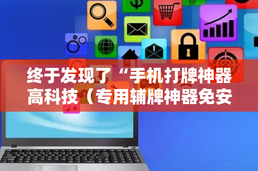 终于发现了“手机打牌神器高科技（专用辅牌神器免安装）