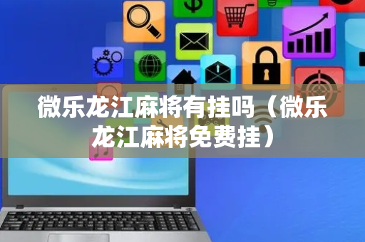 微乐龙江麻将有挂吗（微乐龙江麻将免费挂）