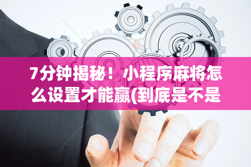 7分钟揭秘！小程序麻将怎么设置才能赢(到底是不是有挂)