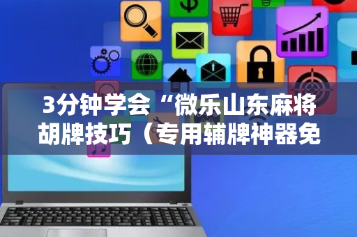 3分钟学会“微乐山东麻将胡牌技巧（专用辅牌神器免安装）