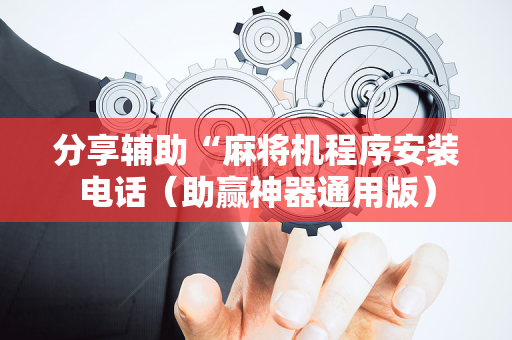 分享辅助“麻将机程序安装电话（助赢神器通用版）