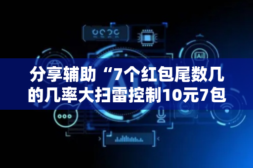 分享辅助“7个红包尾数几的几率大扫雷控制10元7包”（详细透视教程）-哔哩哔哩
