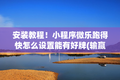 安装教程！小程序微乐跑得快怎么设置能有好牌(输赢有规律)