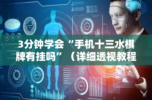 3分钟学会“手机十三水棋牌有挂吗”（详细透视教程）-哔哩哔哩