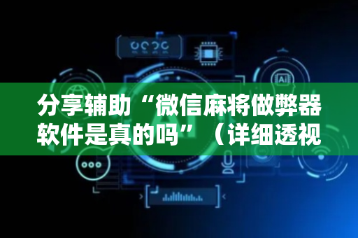 分享辅助“微信麻将做弊器软件是真的吗”（详细透视教程）-哔哩哔哩